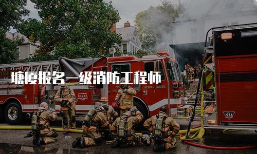 塘厦报名一级消防工程师