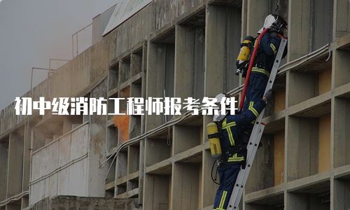 初中级消防工程师报考条件