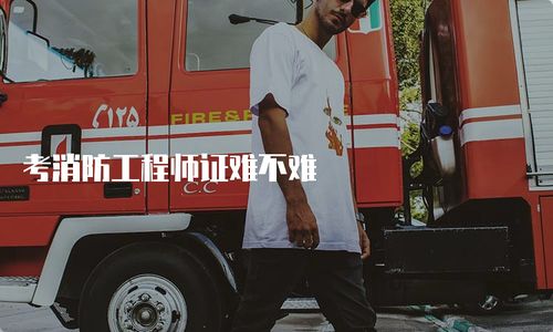 考消防工程师证难不难？全面解析考试内容与备考策略